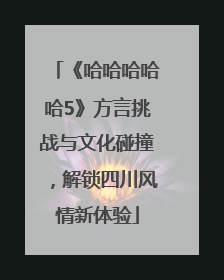 《哈哈哈哈哈5》方言挑战与文化碰撞，解锁四川风情新体验