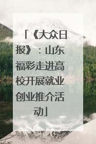 《大众日报》：山东福彩走进高校开展就业创业推介活动
