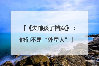 《失踪孩子档案》：他们不是“外星人”