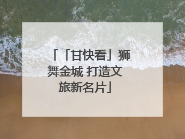 「甘快看」狮舞金城 打造文旅新名片