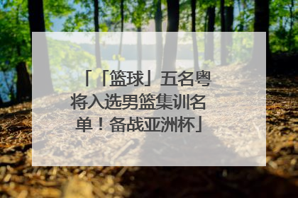 「篮球」五名粤将入选男篮集训名单！备战亚洲杯