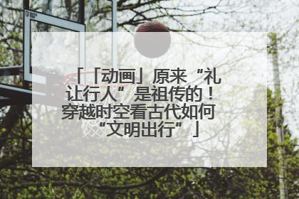 「动画」原来“礼让行人”是祖传的！穿越时空看古代如何“文明出行”