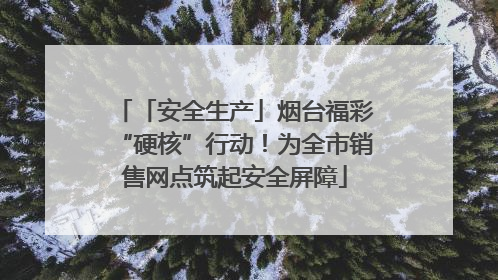 「安全生产」烟台福彩“硬核”行动！为全市销售网点筑起安全屏障