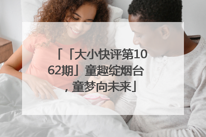 「大小快评第1062期」童趣绽烟台，童梦向未来