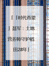 「时代脊梁」聂军：土地营养师守护稻田28年