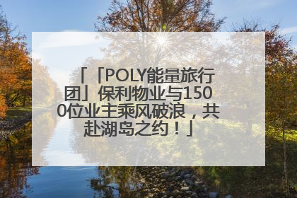 「POLY能量旅行团」保利物业与1500位业主乘风破浪，共赴湖岛之约！