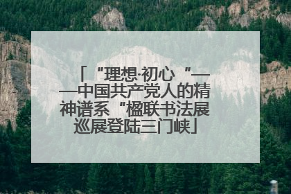 “理想·初心“——中国共产党人的精神谱系“楹联书法展巡展登陆三门峡