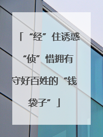 “经”住诱惑“侦”惜拥有 守好百姓的“钱袋子”