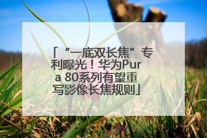 “一底双长焦”专利曝光！华为Pura 80系列有望重写影像长焦规则
