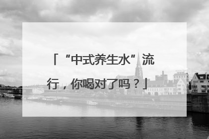“中式养生水”流行，你喝对了吗？