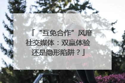“互免合作”风靡社交媒体：双赢体验还是隐形陷阱？