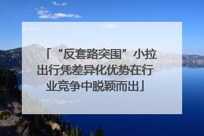 “反套路突围”小拉出行凭差异化优势在行业竞争中脱颖而出