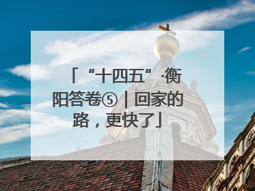 “十四五”·衡阳答卷⑤｜回家的路，更快了
