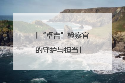 “卓吉”检察官的守护与担当