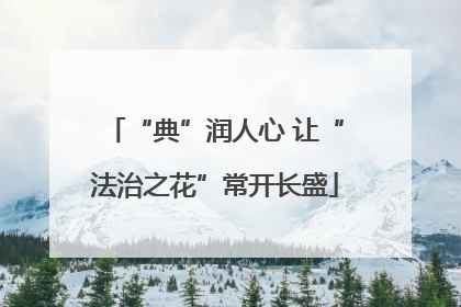 “典”润人心 让“法治之花”常开长盛