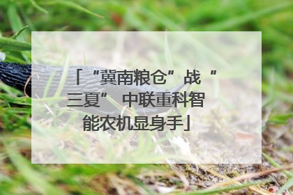 “冀南粮仓”战“三夏” 中联重科智能农机显身手