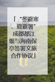 “冬避寒、夏避暑” 成都都江堰与海南保亭签署文旅合作协议