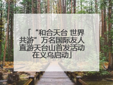 “和合天台 世界共游”万名国际友人直游天台山首发活动在义乌启动