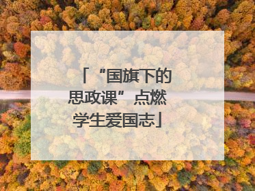 “国旗下的思政课”点燃学生爱国志