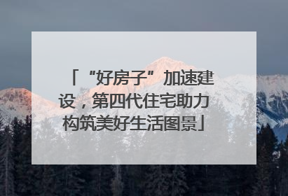 “好房子”加速建设，第四代住宅助力构筑美好生活图景