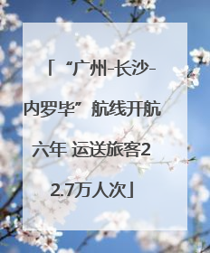 “广州-长沙-内罗毕”航线开航六年 运送旅客22.7万人次