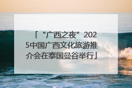 “广西之夜”2025中国广西文化旅游推介会在泰国曼谷举行