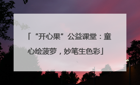 “开心果”公益课堂：童心绘菠萝，妙笔生色彩