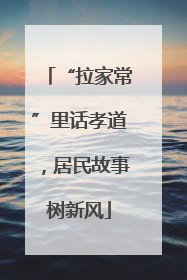 “拉家常”里话孝道，居民故事树新风