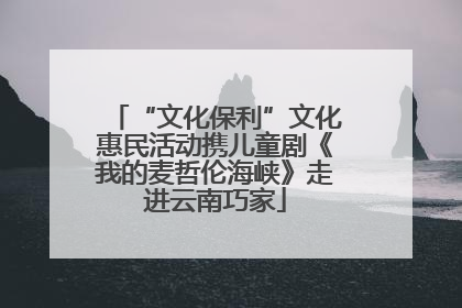 “文化保利”文化惠民活动携儿童剧《我的麦哲伦海峡》走进云南巧家