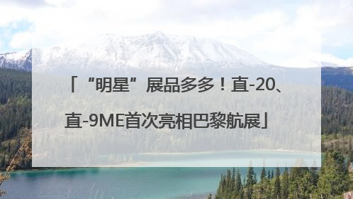 “明星”展品多多！直-20、直-9ME首次亮相巴黎航展