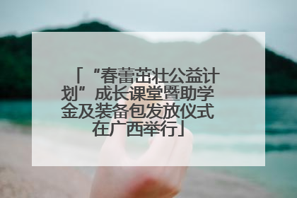 “春蕾茁壮公益计划”成长课堂暨助学金及装备包发放仪式在广西举行