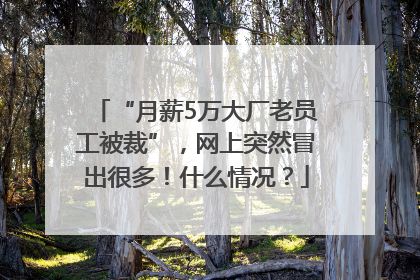 “月薪5万大厂老员工被裁”，网上突然冒出很多！什么情况？