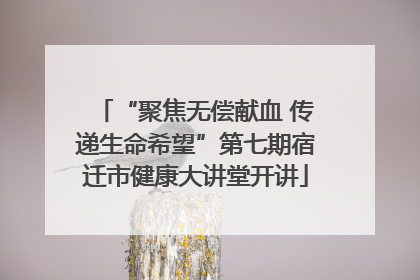 “聚焦无偿献血 传递生命希望”第七期宿迁市健康大讲堂开讲