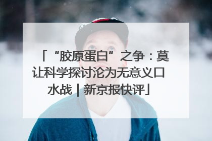“胶原蛋白”之争：莫让科学探讨沦为无意义口水战｜新京报快评