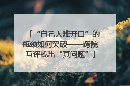 “自己人难开口”的瓶颈如何突破——跨院互评找出“真问题”