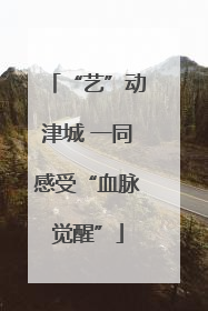 “艺”动津城 一同感受“血脉觉醒”