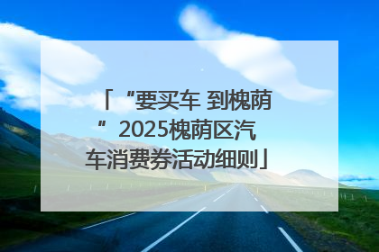 “要买车 到槐荫”2025槐荫区汽车消费券活动细则