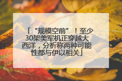 “规模空前”！至少30架美军机正穿越大西洋，分析称两种可能性都与伊以相关