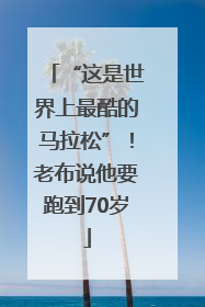 “这是世界上最酷的马拉松”！老布说他要跑到70岁