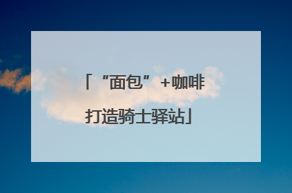 “面包”+咖啡 打造骑士驿站