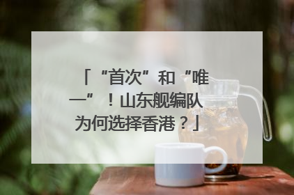 “首次”和“唯一”！山东舰编队为何选择香港？