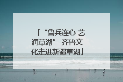 “鲁兵连心 艺润草湖” 齐鲁文化走进新疆草湖