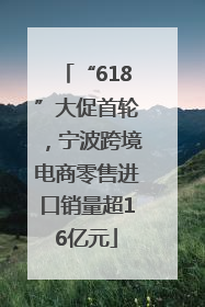 “618”大促首轮，宁波跨境电商零售进口销量超16亿元