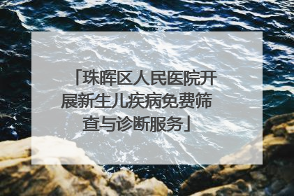 珠晖区人民医院开展新生儿疾病免费筛查与诊断服务
