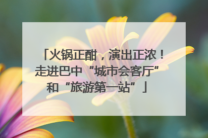 火锅正酣，演出正浓！走进巴中“城市会客厅”和“旅游第一站”