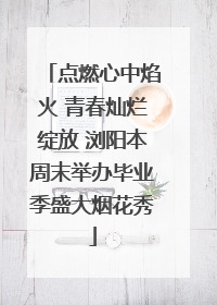 点燃心中焰火 青春灿烂绽放 浏阳本周末举办毕业季盛大烟花秀