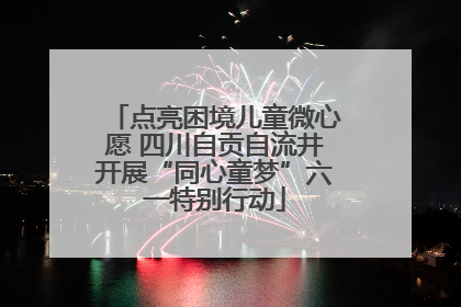 点亮困境儿童微心愿 四川自贡自流井开展“同心童梦”六一特别行动