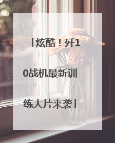 炫酷！歼10战机最新训练大片来袭