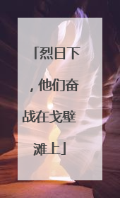 烈日下，他们奋战在戈壁滩上
