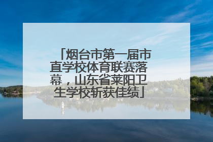 烟台市第一届市直学校体育联赛落幕，山东省莱阳卫生学校斩获佳绩
